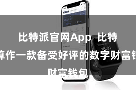比特派官网App 比特派算作一款备受好评的数字财富钱包