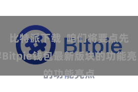 比特派下载 咱们将要点先容Bitpie钱包最新版块的功能亮点