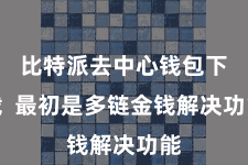 比特派去中心钱包下载 最初是多链金钱解决功能