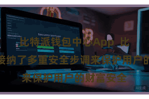 比特派钱包中心App  比特派钱包接纳了多重安全步调来保护用户的财富安全
