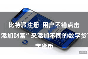 比特派注册  用户不错点击“添加财富”来添加不同的数字货币