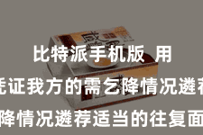 比特派手机版  用户不错凭证我方的需乞降情况遴荐适当的往复面孔